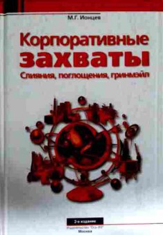 Книга Ионцев М.Г. Корпоративные захваты Слияния, поглощения, гринмэйл, 11-13101, Баград.рф